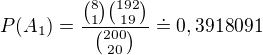 $P(A_{1})=\frac{{8\choose 1}{192\choose 19}}{{200\choose 20}}\doteq 0,3918091$