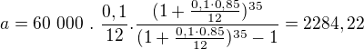 $a= 60~000~.~\frac{0,1}{12}.\frac{(1+\frac{0,1\cdot 0,85}{12})^{35}}{(1+\frac{0,1\cdot 0.85}{12})^{35}-1}=2284,22 $