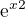 $\mathrm{e}^{x}^2$