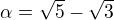 $\alpha = \sqrt 5-\sqrt3$