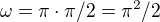 $\omega = \pi\cdot \pi/2=\pi^2/2$