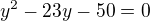 $y^{2}- 23y- 50 = 0$