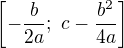 $\left[-\frac b{2a};\ c-\frac{b^2}{4a}\right]$