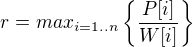 $r=max_{i=1..n}\{ \frac{P[i]}{W[i]}\}$