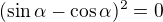 $(\sin\alpha-\cos\alpha)^2=0$