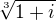 $\sqrt[3]{1 + i}$