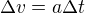 $\Delta v = a \Delta t$