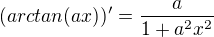 $(arctan(ax))'=\frac{a}{1+a^2x^2}$