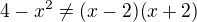$4-x^2\ne(x-2)(x+2)$