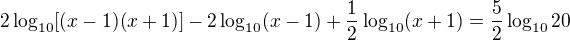 $ 2\log_{10}[(x-1)(x+1)]-2\log_{10}(x-1)+\frac{1}{2}\log_{10}(x+1)=\frac{5}{2}\log_{10}20$