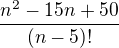 $\frac{n^2-15n+50 }{(n-5)!}$