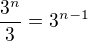 $\frac {3^n}3= 3^{n-1}$
