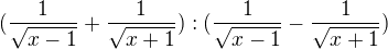 $(\frac{1}{\sqrt{x-1}}+\frac{1}{\sqrt{x+1}}):(\frac{1}{\sqrt{x-1}}-\frac{1}{\sqrt{x+1}})$