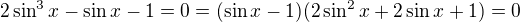 $2\sin^3x-\sin x-1=0=(\sin x-1)(2\sin^2x+2\sin x+1)=0$