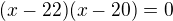 $(x-22)(x-20)=0$