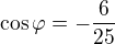 $\cos \varphi = - \frac{6}{25}$