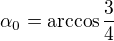 $\alpha_0 = \arccos \frac{3}{4}$
