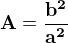 $\bf{A=\frac{b^2}{a^2}}$