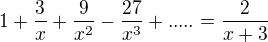 $1+\frac{3}{x}+\frac{9}{x^{2}}-\frac{27}{x^{3}} + ..... = \frac{2}{x+3}$