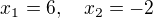 $x_1 = 6, \quad x_2 = -2$