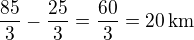 $\frac{85}{3}-\frac{25}{3}=\frac{60}{3}=20\,\textrm{km}$