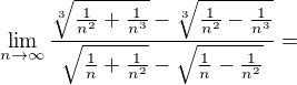 $\lim_{n\to\infty }\frac{\sqrt[3]{\frac{1}{n^{2}}+\frac{1}{n^{3}}}-\sqrt[3]{\frac{1}{n^{2}}-\frac{1}{n^{3}}}}{\sqrt{\frac{1}{n}+\frac{1}{n^{2}}}-\sqrt{\frac{1}{n}-\frac{1}{n^{2}}}}=$