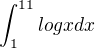 $\int_{1}^{11}logx dx$