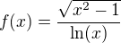 $f(x) = \frac{\sqrt{x^2-1}}{\ln (x)}$