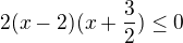 $2(x-2)(x+\frac{3}{2}) \le 0$
