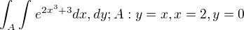 $\int_{A}^{}\int_{}^{}e^{2x^{3}+3}dx,dy; A: y=x, x=2,y=0$
