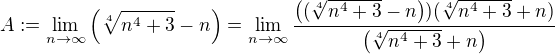 $A:= \lim_{n \to \infty}\left(\sqrt[4]{n^4 +3} - n\right)= \lim_{n \to \infty}\frac{\left((\sqrt[4]{n^4 +3} - n\right))(\sqrt[4]{n^4 +3} + n)}{ \left(\sqrt[4]{n^4 +3}+n\right)}$