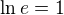$\ln e = 1$