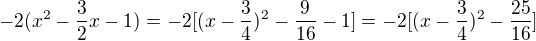 $-2(x^2-\frac{3}{2}x-1)=-2[(x-\frac{3}{4})^2-\frac{9}{16}-1]=-2[(x-\frac{3}{4})^2-\frac{25}{16}]$