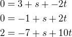$0=3+s+-2t\nl0=-1+s+2t\nl2=-7+s+10t$