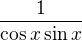 $\frac{1}{\cos x \sin x}$