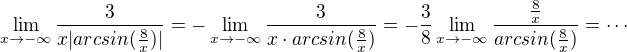 $\lim_{x\to-\infty} \frac{3}{x|arcsin(\frac{8}{x})|}=-\lim_{x\to-\infty} \frac{3}{x\cdot arcsin(\frac{8}{x})}=-\frac{3}{8} \lim_{x\to-\infty} \frac{\frac{8}{x}}{arcsin(\frac{8}{x})}=\cdots$