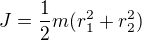 $J = \frac{1}{2}m(r_{1}^2 + r_{2}^2)$