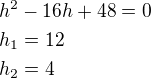 $h^2-16h+48=0\nlh_1=12\nlh_2=4$