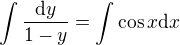 $\int \frac{\mathrm{d}y}{1-y}=\int \cos x \mathrm{d}x$
