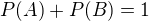 $P(A) + P(B) = 1$