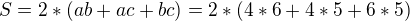 $S=2*(ab+ac+bc)=2*(4*6+4*5+6*5)$