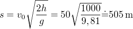 $s=v_0\sqrt{\frac{2h}{g}}=50\sqrt{\frac{1000}{9,81}}\dot=505\,\rm{m}$