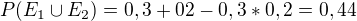 $P(E_{1}\cup E_{2}) = 0,3+02 -0,3*0,2 = 0,44$