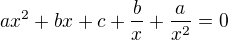 $ax^2 + bx + c + \frac{b}{x} + \frac{a}{x^2} = 0 $