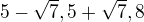 $5-\sqrt 7, 5+\sqrt 7,8$