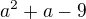 $a^2+a-9$
