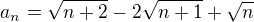 $a_{n}= \sqrt{n+2}-2\sqrt{n+1}+\sqrt{n}$