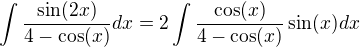 $\int \frac{ \sin(2x)}{4- \cos(x)} dx=2 \int \frac {\cos(x)}{4-\cos(x)} \sin(x) dx $