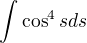$\int \cos^4 s ds$