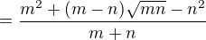 $=\frac{m^2+(m-n)\sqrt{mn}-n^2}{m+n}$